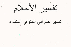 تفسير ابي المتوفي اعتقلوه في المنام
