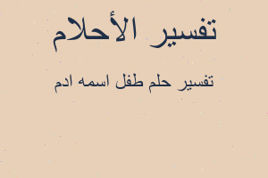 تفسير طفل اسمه ادم في المنام