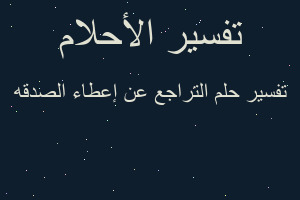 تفسير التراجع عن إعطاء الصدقه في المنام