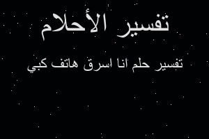 تفسير انا اسرق هاتف كبي في المنام تفسير انا اسرق هاتف كبي في المنام