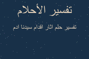 تفسير اثار اقدام سيدنا ادم في المنام