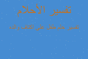 تفسير طفل على اكتاف والده في المنام تفسير طفل على اكتاف والده في المنام