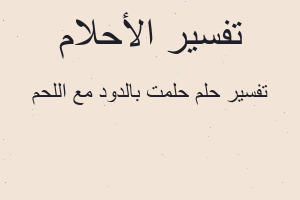 تفسير حلمت بالدود مع اللحم في المنام