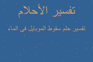 تفسير سقوط الموبايل فى الماء في المنام تفسير سقوط الموبايل فى الماء في المنام