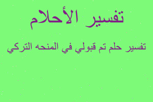 تفسير تم قبولي في المنحه التركي في المنام تفسير تم قبولي في المنحه التركي في المنام