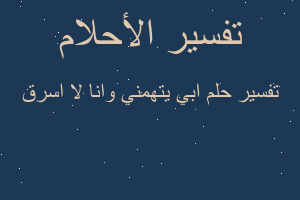 تفسير ابي يتهمني وانا لا اسرق في المنام تفسير ابي يتهمني وانا لا اسرق في المنام