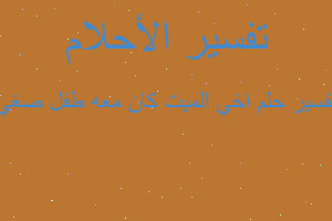 تفسير اخي الميت كان معه طفل صغي في المنام