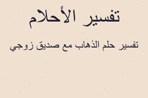 تفسير الذهاب مع صديق زوجي في المنام
