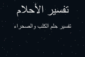 تفسير الكلب والصحراء في المنام