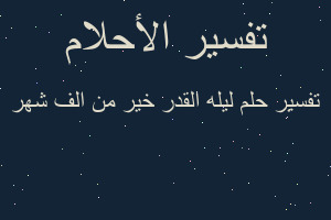 تفسير ليله القدر خير من الف شهر في المنام تفسير ليله القدر خير من الف شهر في المنام