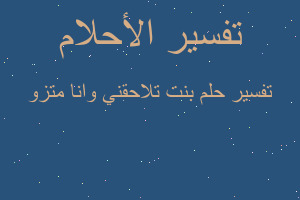 تفسير بنت تلاحقني وانا متزو في المنام