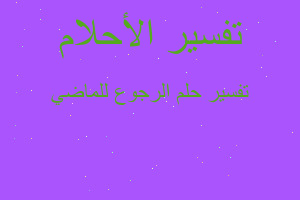 تفسير الرجوع للماضي في المنام تفسير الرجوع للماضي في المنام