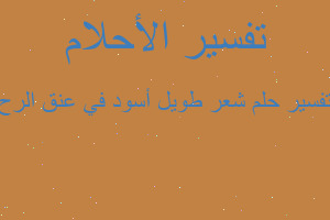 تفسير شعر طويل أسود في عنق الرح في المنام