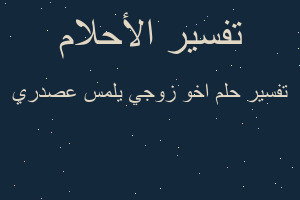 تفسير اخو زوجي يلمس عصدري في المنام