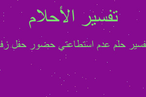 تفسير عدم استطاعتي حضور حفل زفا في المنام تفسير عدم استطاعتي حضور حفل زفا في المنام