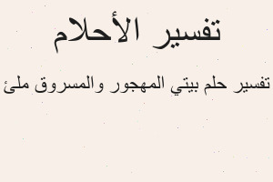 تفسير بيتي المهجور والمسروق ملئ في المنام تفسير بيتي المهجور والمسروق ملئ في المنام