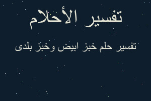 تفسير خبز ابيض وخبز بلدى في المنام