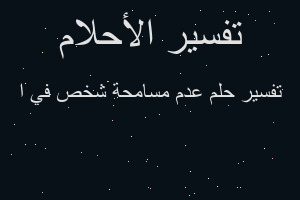 تفسير عدم مسامحة شخص في ا في المنام تفسير عدم مسامحة شخص في ا في المنام