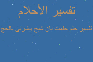 تفسير حلمت بان شيخ يبشرنى بالحج في المنام تفسير حلمت بان شيخ يبشرنى بالحج في المنام