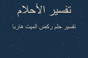 تفسير ركض الميت هاربا في المنام