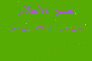 تفسير سؤال التاجر عن سعر في المنام تفسير سؤال التاجر عن سعر في المنام