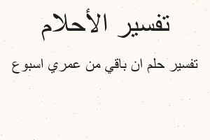 تفسير ان باقي من عمري اسبوع في المنام