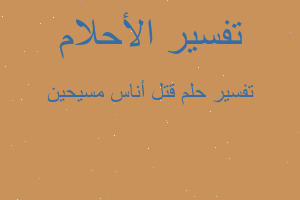 تفسير قتل أناس مسيحين في المنام