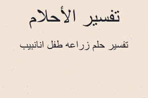 تفسير زراعه طفل انانبيب في المنام