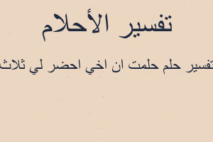 تفسير حلمت ان اخي احضر لي ثلاث في المنام