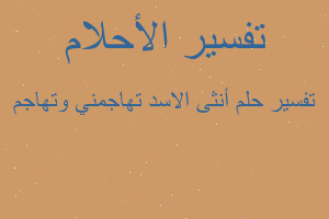 تفسير أنثى الاسد تهاجمني وتهاجم في المنام