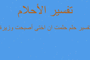 تفسير حلمت ان اختى أصبحت وزيرة في المنام