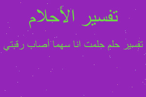 تفسير حلمت انا سهما أصاب رقبتي في المنام