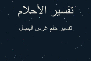 تفسير غرس البصل في المنام تفسير غرس البصل في المنام