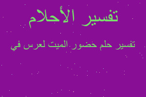 تفسير حضور الميت لعرس في في المنام