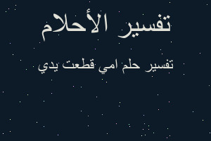 تفسير امي قطعت يدي في المنام