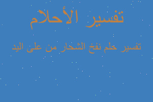 تفسير نفخ الشحار من على اليد في المنام