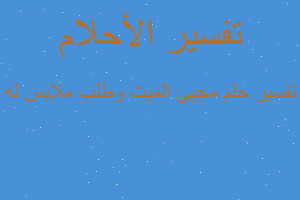 تفسير مجيئ الميت وطلب ملابس له في المنام