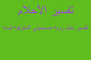 تفسير رويه صحبيني المتوفيه لبسه في المنام