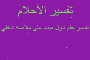 تفسير تبول ميت على ملابسه داخلي في المنام تفسير تبول ميت على ملابسه داخلي في المنام