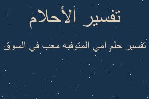 تفسير امي المتوفبه معب في السوق في المنام