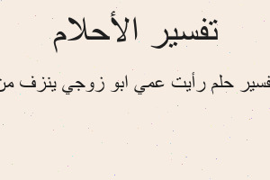 تفسير رأيت عمي ابو زوجي ينزف من في المنام