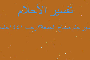 تفسير صباح الجمعة٣رجب ١٤٤١حلمت في المنام تفسير صباح الجمعة٣رجب ١٤٤١حلمت في المنام