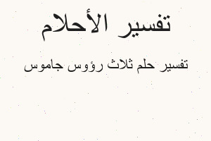 تفسير ثلاث رؤوس جاموس في المنام