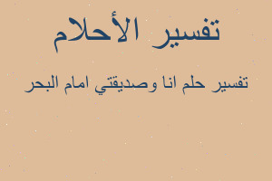 تفسير انا وصديقتي امام البحر في المنام تفسير انا وصديقتي امام البحر في المنام