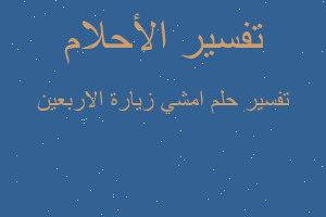 تفسير امشي زيارة الاربعين في المنام