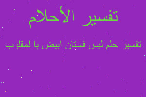 تفسير لبس فستان ابيض با لمقلوب في المنام