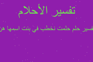 تفسير حلمت نخطب في بنت اسمها هن في المنام