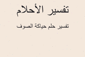 تفسير حياكة الصوف في المنام تفسير حياكة الصوف في المنام