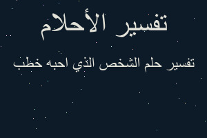 تفسير الشخص الذي احبه خطب في المنام