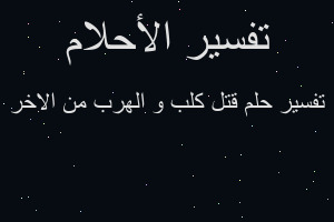 تفسير قتل كلب و الهرب من الاخر في المنام